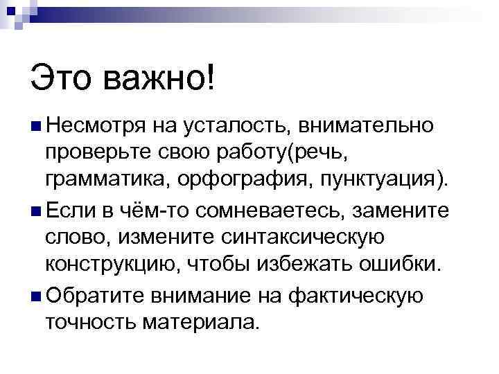Это важно! n Несмотря на усталость, внимательно проверьте свою работу(речь, грамматика, орфография, пунктуация). n