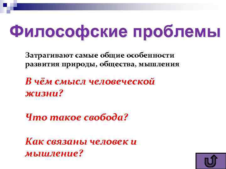 Философские проблемы Затрагивают самые общие особенности развития природы, общества, мышления В чём смысл человеческой