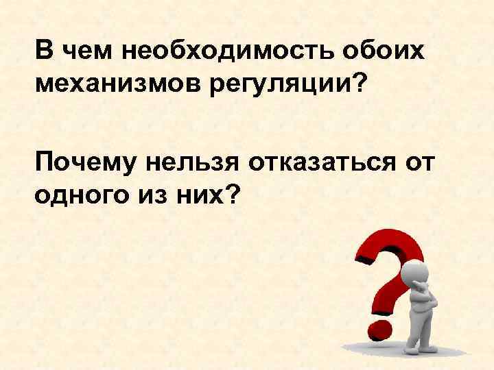 В чем необходимость обоих механизмов регуляции? Почему нельзя отказаться от одного из них? 