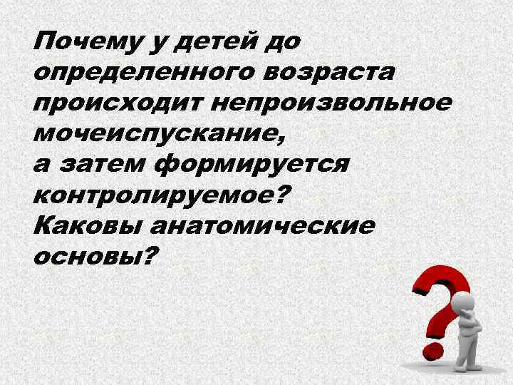 Почему у детей до определенного возраста происходит непроизвольное мочеиспускание, а затем формируется контролируемое? Каковы