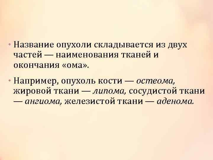  • Название опухоли складывается из двух частей — наименования тканей и окончания «ома»