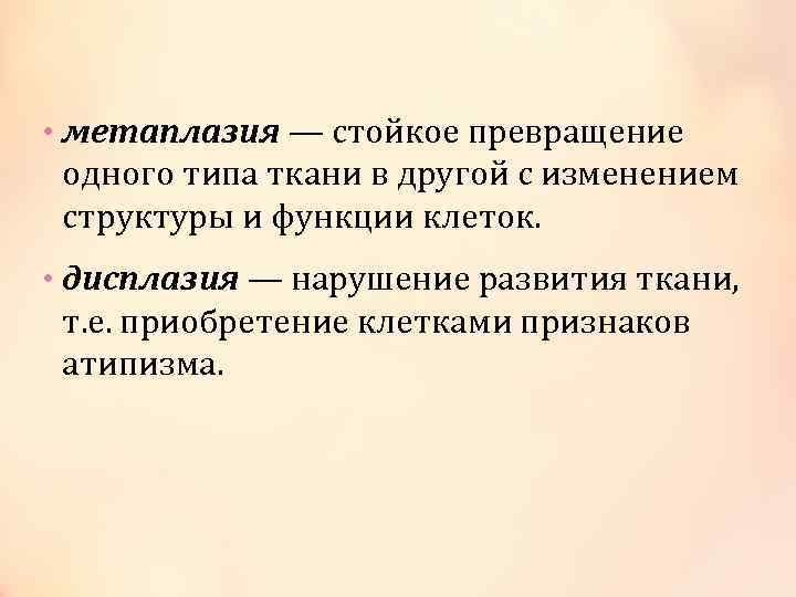  • метаплазия — стойкое превращение одного типа ткани в другой с изменением структуры