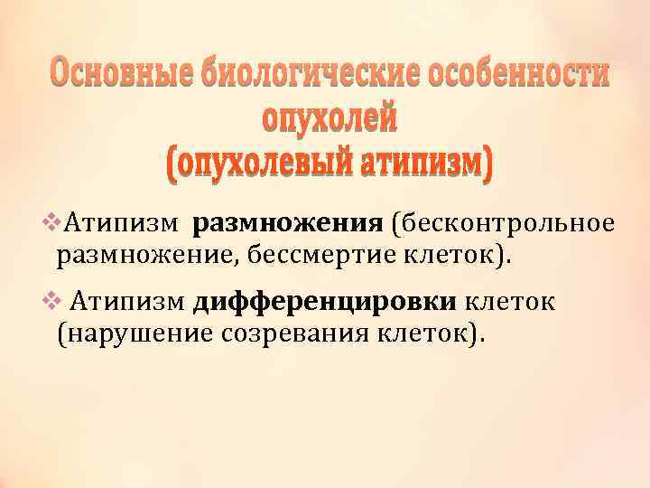 v. Атипизм размножения (бесконтрольное размножение, бессмертие клеток). v Атипизм дифференцировки клеток (нарушение созревания клеток).