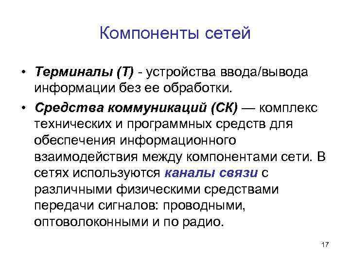 Компоненты сетей • Терминалы (Т) - устройства ввода/вывода информации без ее обработки. • Средства