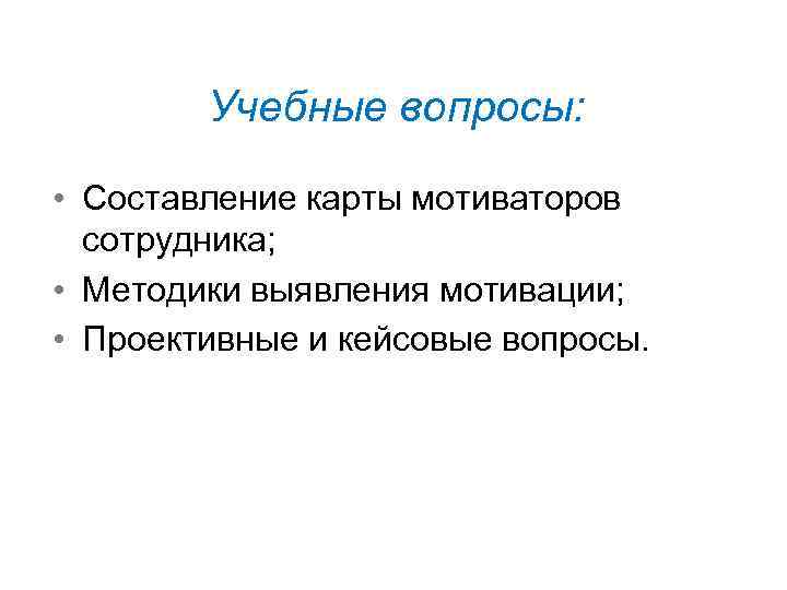 Учебные вопросы: • Составление карты мотиваторов сотрудника; • Методики выявления мотивации; • Проективные и