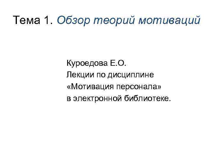 Тема 1. Обзор теорий мотиваций Куроедова Е. О. Лекции по дисциплине «Мотивация персонала» в