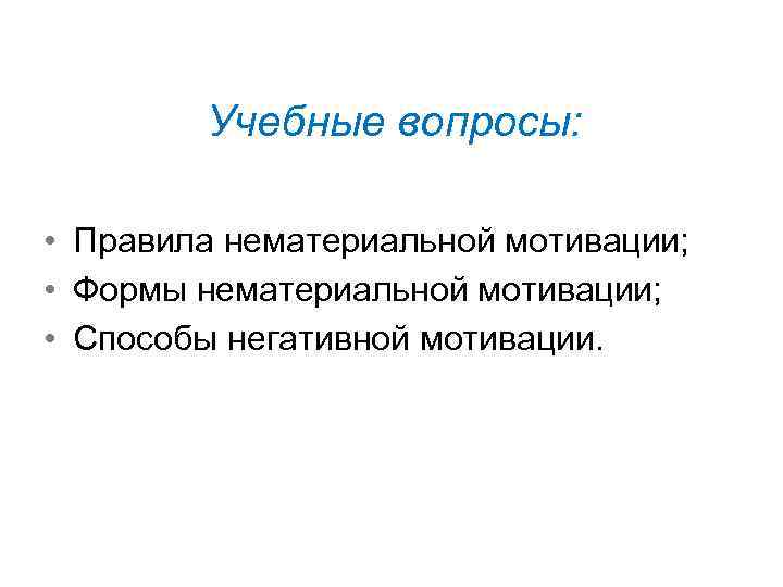 Учебные вопросы: • Правила нематериальной мотивации; • Формы нематериальной мотивации; • Способы негативной мотивации.