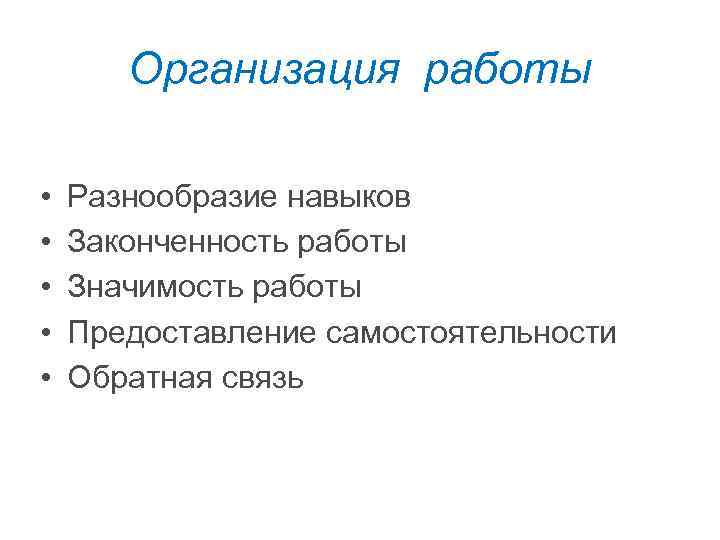 Организация работы • • • Разнообразие навыков Законченность работы Значимость работы Предоставление самостоятельности Обратная