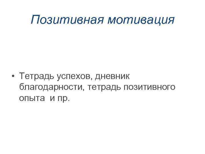 Позитивная мотивация • Тетрадь успехов, дневник благодарности, тетрадь позитивного опыта и пр. 