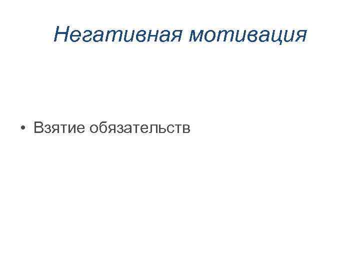 Негативная мотивация • Взятие обязательств 