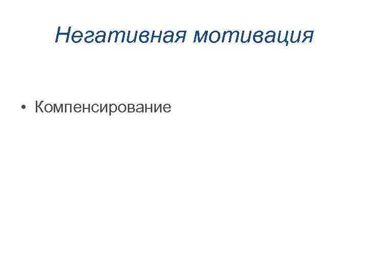 Негативная мотивация • Компенсирование 