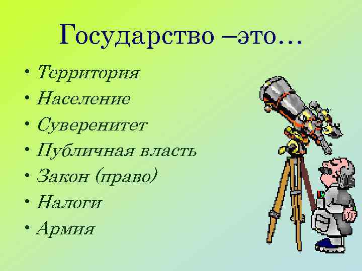 Государство –это… • Территория • Население • Суверенитет • Публичная власть • Закон (право)