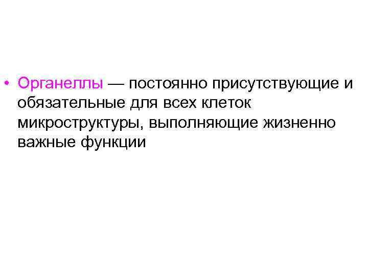 • Органеллы — постоянно присутствующие и обязательные для всех клеток микроструктуры, выполняющие жизненно