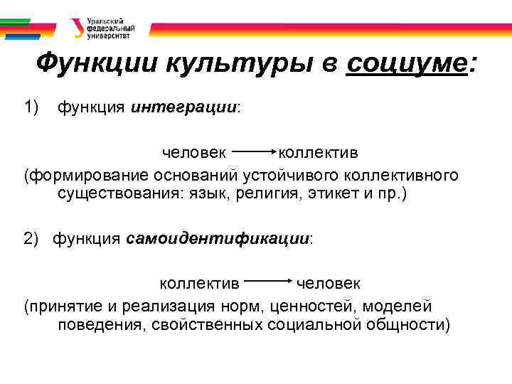 Функции культуры в социуме: 1) функция интеграции: человек коллектив (формирование оснований устойчивого коллективного существования: