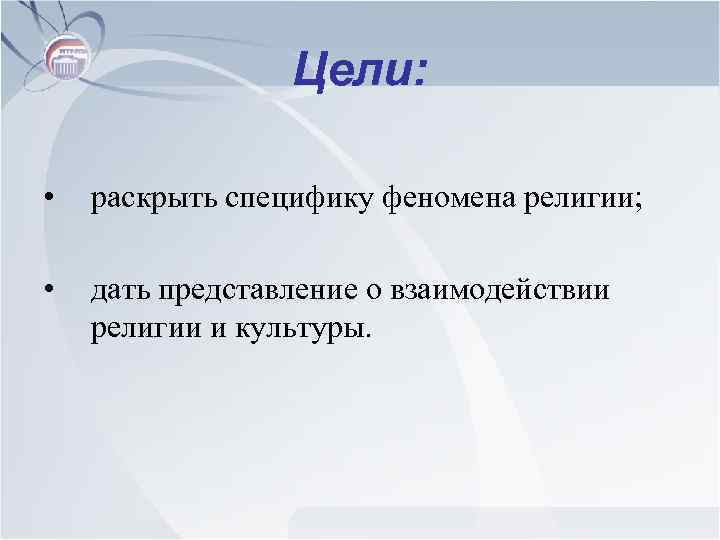 Цели: • раскрыть специфику феномена религии; • дать представление о взаимодействии религии и культуры.