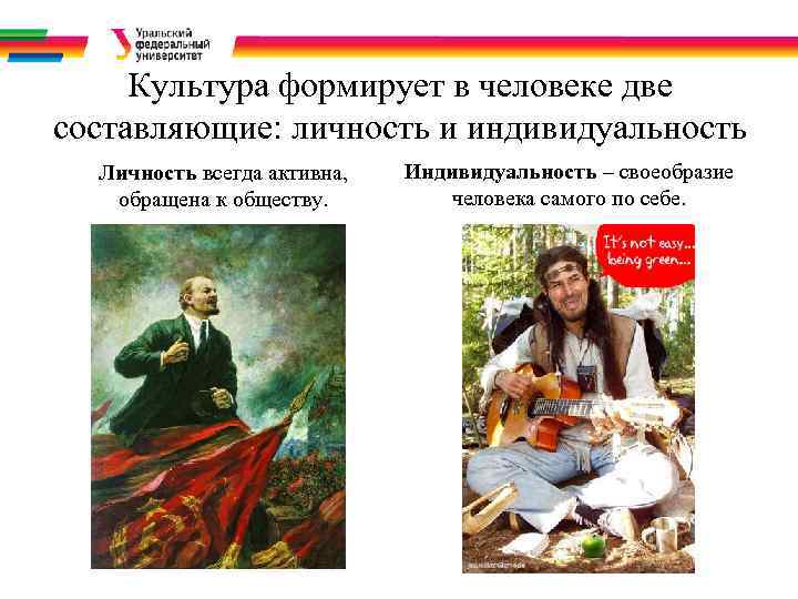 Культура формирует в человеке две составляющие: личность и индивидуальность Личность всегда активна, обращена к