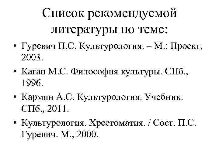 Список рекомендуемой литературы по теме: • Гуревич П. С. Культурология. – М. : Проект,