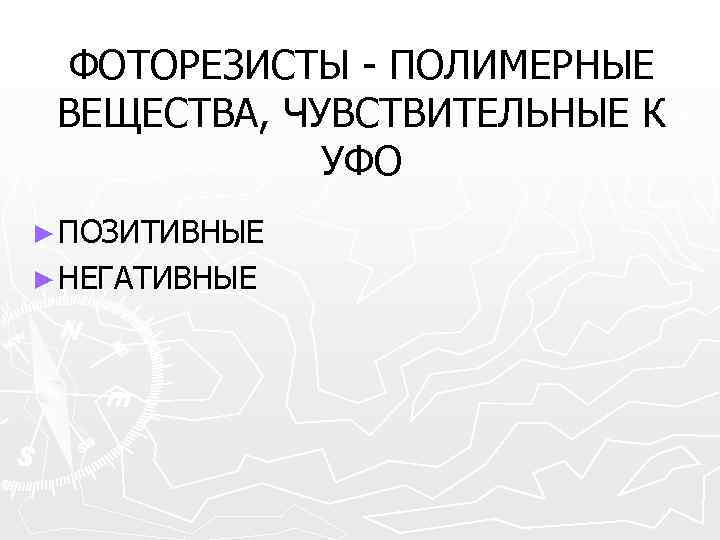 ФОТОРЕЗИСТЫ - ПОЛИМЕРНЫЕ ВЕЩЕСТВА, ЧУВСТВИТЕЛЬНЫЕ К УФО ► ПОЗИТИВНЫЕ ► НЕГАТИВНЫЕ 