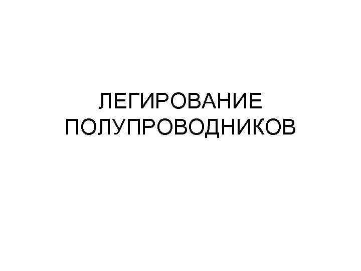 ЛЕГИРОВАНИЕ ПОЛУПРОВОДНИКОВ 