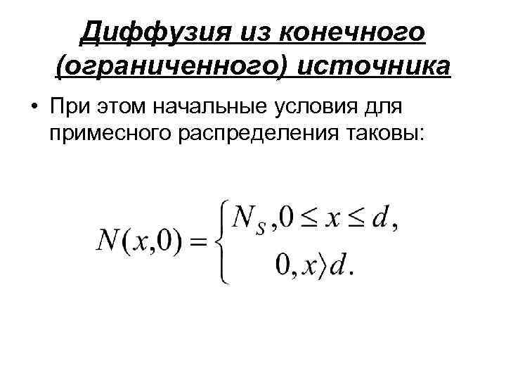 Диффузия из конечного (ограниченного) источника • При этом начальные условия для примесного распределения таковы: