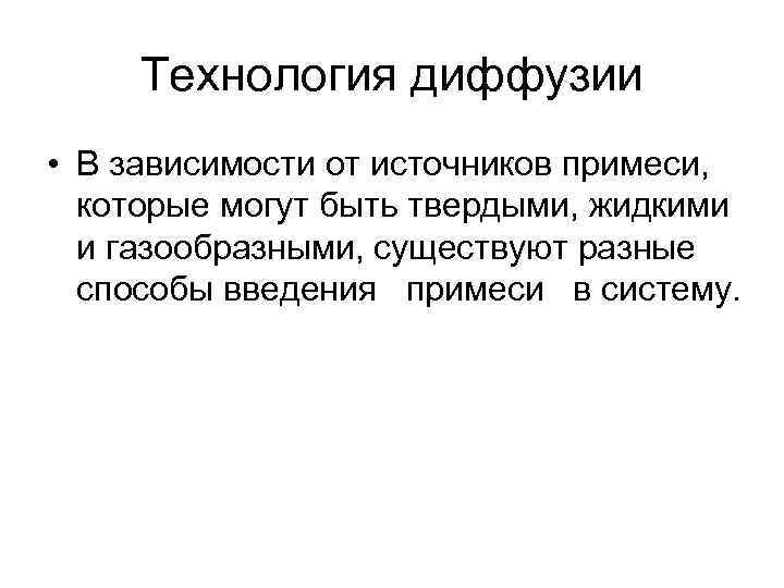 Технология диффузии • В зависимости от источников примеси, которые могут быть твердыми, жидкими и