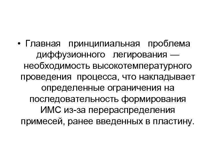  • Главная принципиальная проблема диффузионного легирования — необходимость высокотемпературного проведения процесса, что накладывает