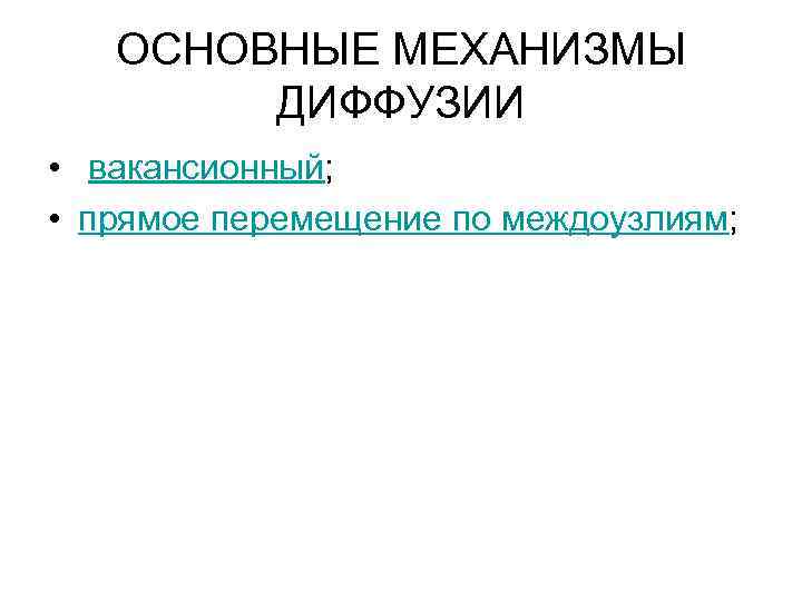 ОСНОВНЫЕ МЕХАНИЗМЫ ДИФФУЗИИ • вакансионный; • прямое перемещение по междоузлиям; 