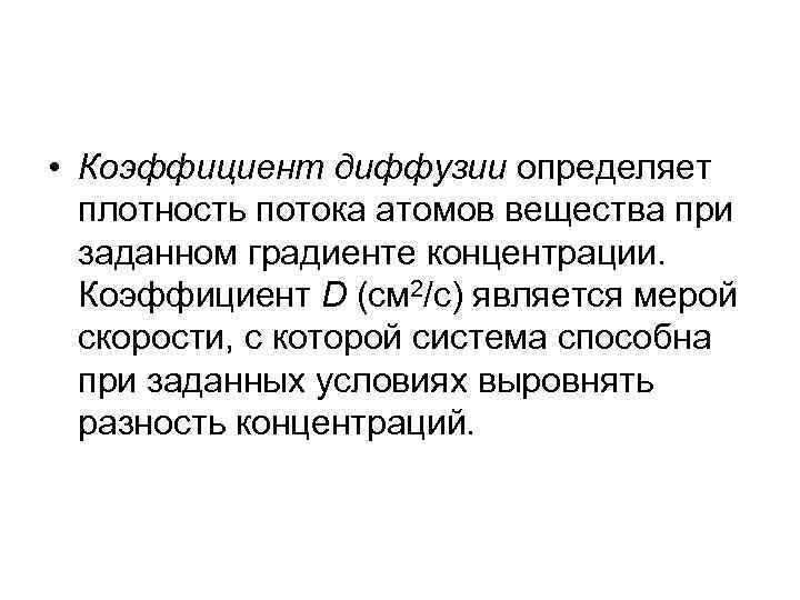  • Коэффициент диффузии определяет плотность потока атомов вещества при заданном градиенте концентрации. Коэффициент
