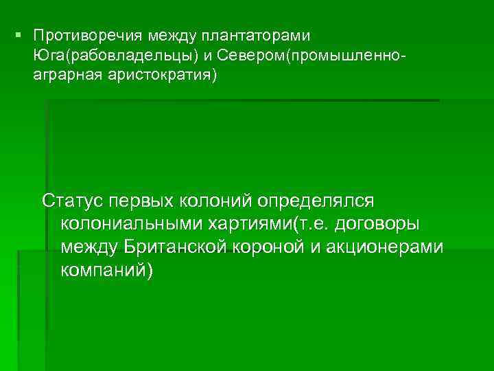 § Противоречия между плантаторами Юга(рабовладельцы) и Севером(промышленноаграрная аристократия) Статус первых колоний определялся колониальными хартиями(т.