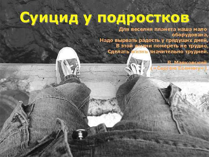 Суицид у подростков Для веселия планета наша мало оборудована, Надо вырвать радость у грядущих