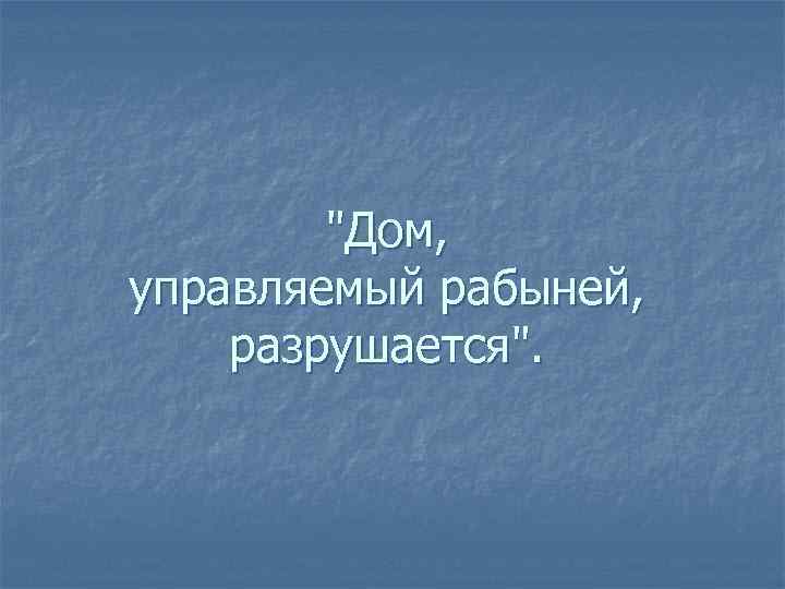 "Дом, управляемый рабыней, разрушается". 