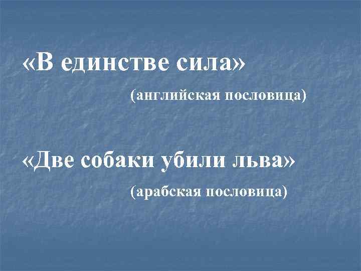  «В единстве сила» (английская пословица) «Две собаки убили льва» (арабская пословица) 