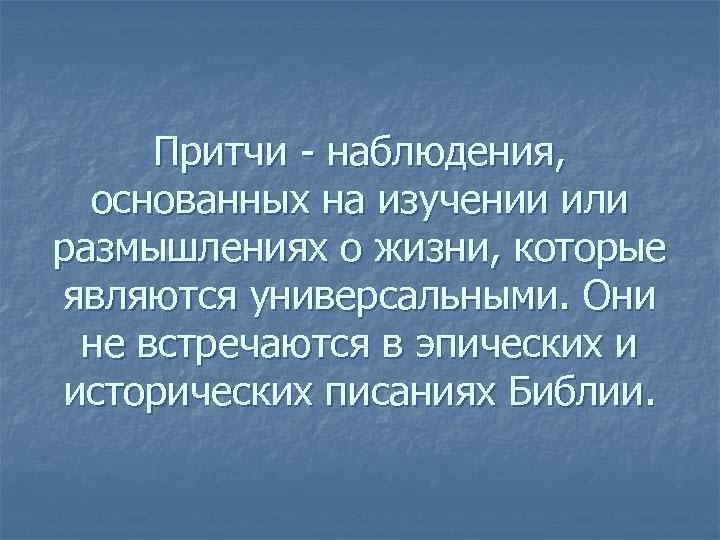 Притчи - наблюдения, основанных на изучении или размышлениях о жизни, которые являются универсальными. Они