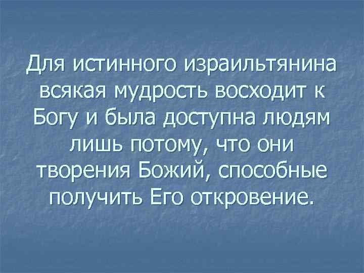 Для истинного израильтянина всякая мудрость восходит к Богу и была доступна людям лишь потому,