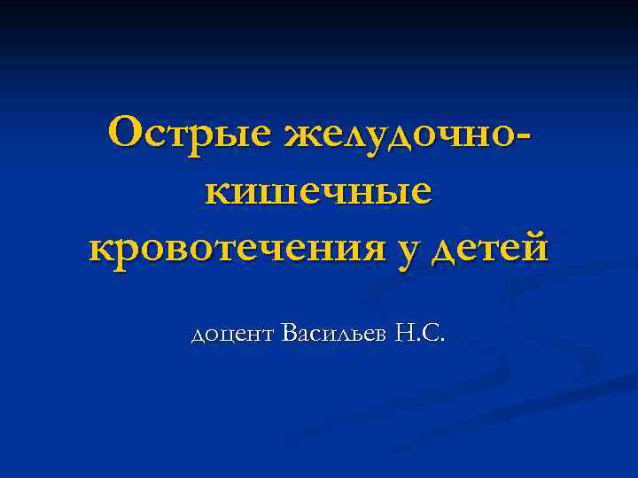 Острые желудочнокишечные кровотечения у детей доцент Васильев Н. С. 