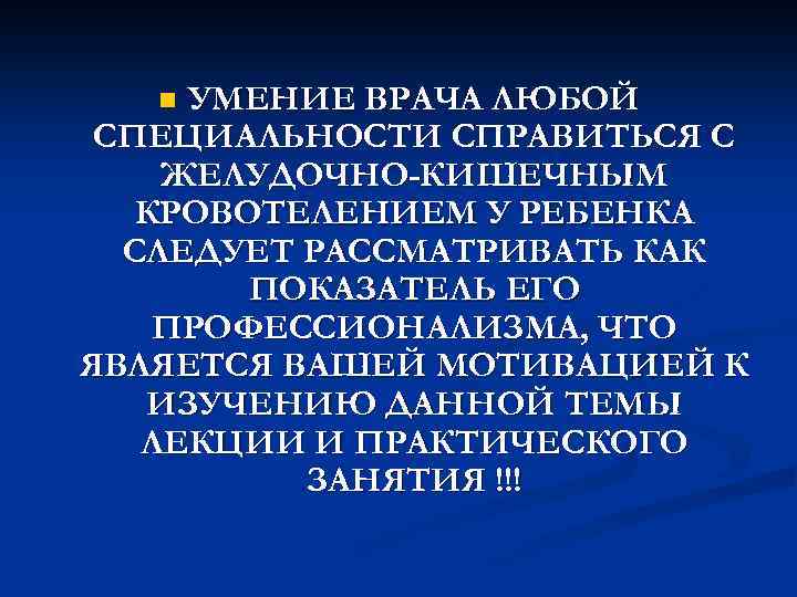 УМЕНИЕ ВРАЧА ЛЮБОЙ СПЕЦИАЛЬНОСТИ СПРАВИТЬСЯ С ЖЕЛУДОЧНО-КИШЕЧНЫМ КРОВОТЕЛЕНИЕМ У РЕБЕНКА СЛЕДУЕТ РАССМАТРИВАТЬ КАК ПОКАЗАТЕЛЬ