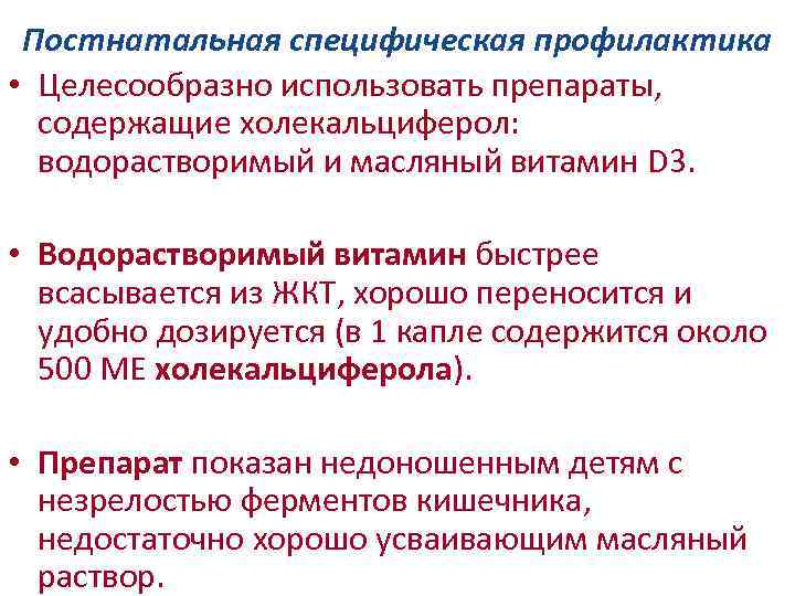 Постнатальная специфическая профилактика • Целесообразно использовать препараты, содержащие холекальциферол: водорастворимый и масляный витамин D