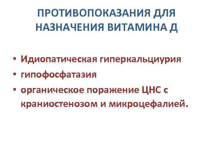 ПРОТИВОПОКАЗАНИЯ ДЛЯ НАЗНАЧЕНИЯ ВИТАМИНА Д • Идиопатическая гиперкальциурия • гипофосфатазия • органическое поражение ЦНС