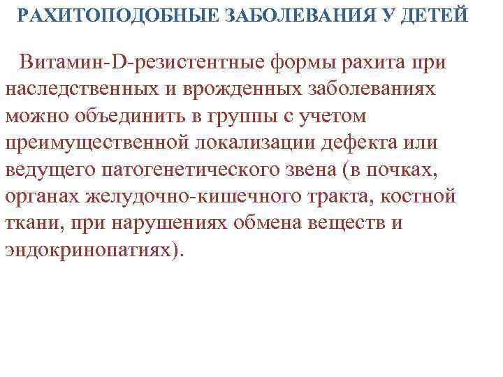 РАХИТОПОДОБНЫЕ ЗАБОЛЕВАНИЯ У ДЕТЕЙ Витамин-D-резистентные формы рахита при наследственных и врожденных заболеваниях можно объединить