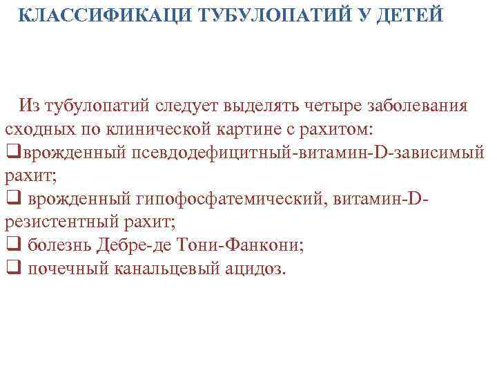 КЛАССИФИКАЦИ ТУБУЛОПАТИЙ У ДЕТЕЙ Из тубулопатий следует выделять четыре заболевания сходных по клинической картине