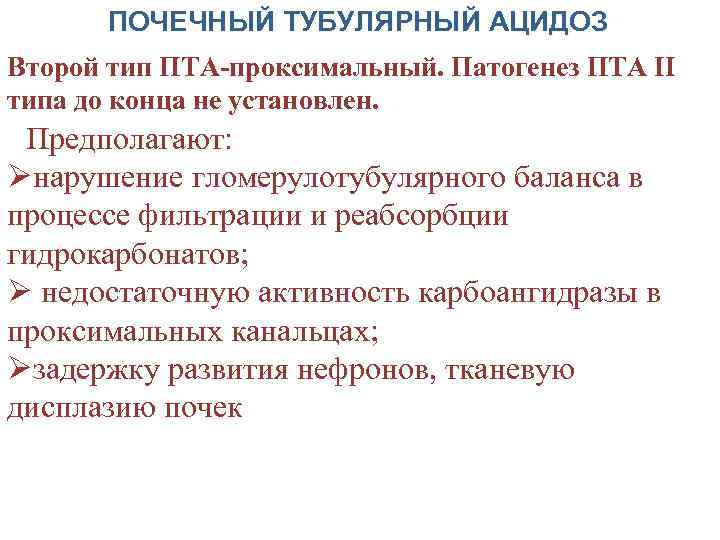 ПОЧЕЧНЫЙ ТУБУЛЯРНЫЙ АЦИДОЗ Второй тип ПТА-проксимальный. Патогенез ПТА II типа до конца не установлен.