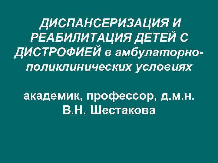  ДИСПАНСЕРИЗАЦИЯ И РЕАБИЛИТАЦИЯ ДЕТЕЙ С ДИСТРОФИЕЙ в амбулаторнополиклинических условиях академик, профессор, д. м.