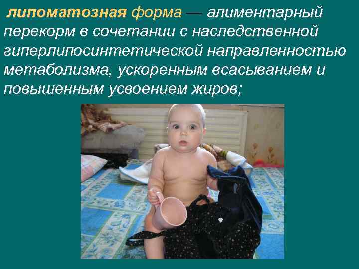 липоматозная форма — алиментарный перекорм в сочетании с наследственной гиперлипосинтетической направленностью метаболизма, ускоренным всасыванием