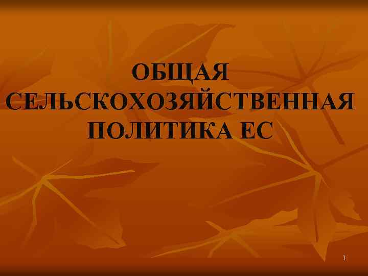 ОБЩАЯ СЕЛЬСКОХОЗЯЙСТВЕННАЯ ПОЛИТИКА ЕС 1 
