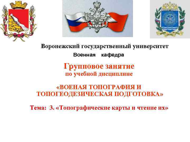 Воронежский государственный университет Военная кафедра Групповое занятие по учебной дисциплине «ВОЕНАЯ ТОПОГРАФИЯ И ТОПОГЕОДЕЗИЧЕСКАЯ