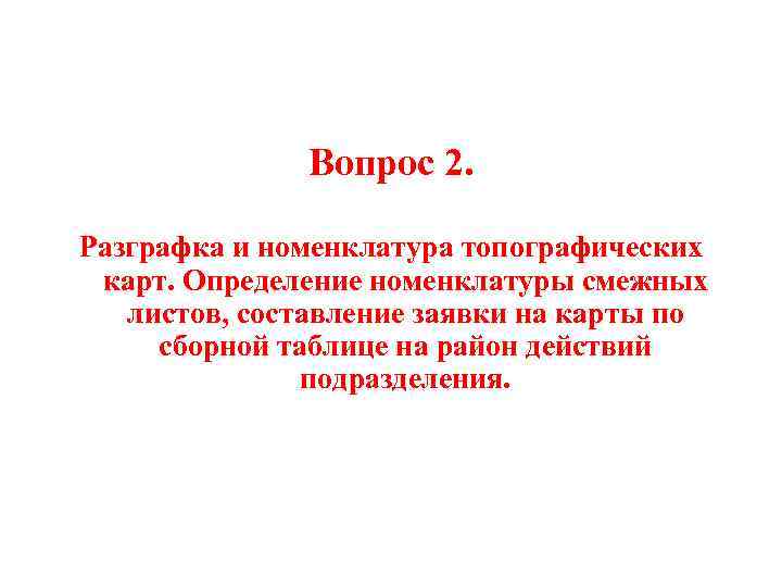 Вопрос 2. Разграфка и номенклатура топографических карт. Определение номенклатуры смежных листов, составление заявки на