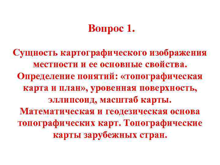 Вопрос 1. Сущность картографического изображения местности и ее основные свойства. Определение понятий: «топографическая карта