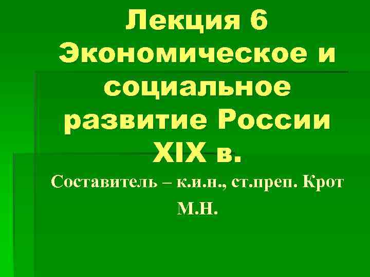 Лекция 6 Экономическое и социальное развитие России XIX в. Составитель – к. и. н.