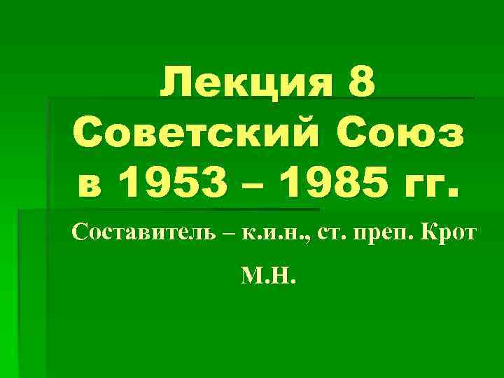 Лекция 8 Советский Союз в 1953 – 1985 гг. Составитель – к. и. н.