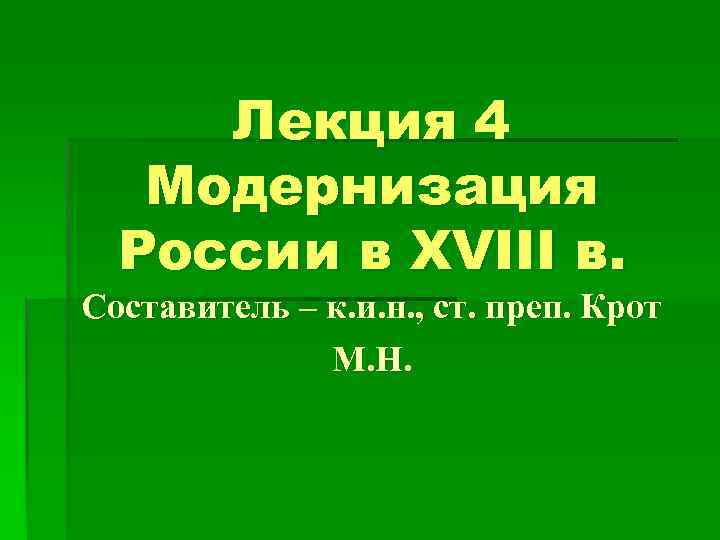 Лекция 4 Модернизация России в XVIII в. Составитель – к. и. н. , ст.
